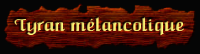 [Tyran melancolique]